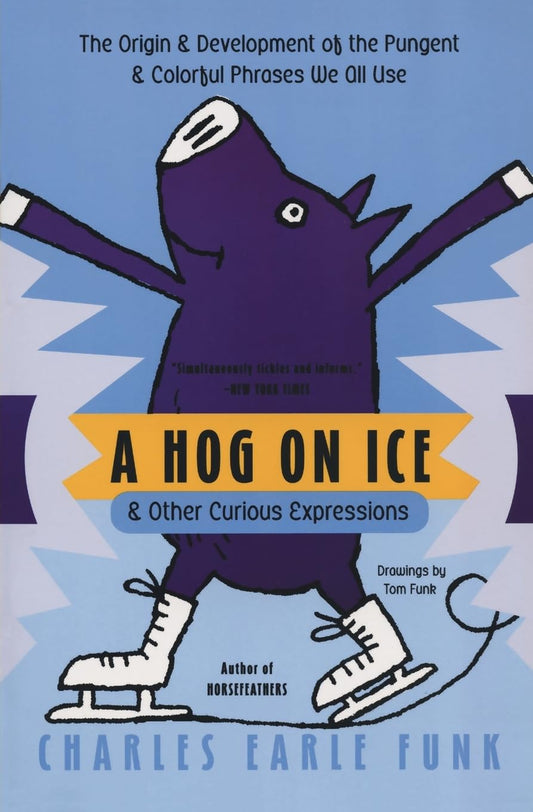 A Hog on Ice: & Other Curious Expressions – A Fun Guide to Word Origins, History, and Meanings of 400+ English Idioms