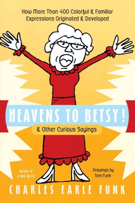 Heavens to Betsy!: & Other Curious Sayings – Discover the Humorous Origins of 400+ Expressions from History and Literature