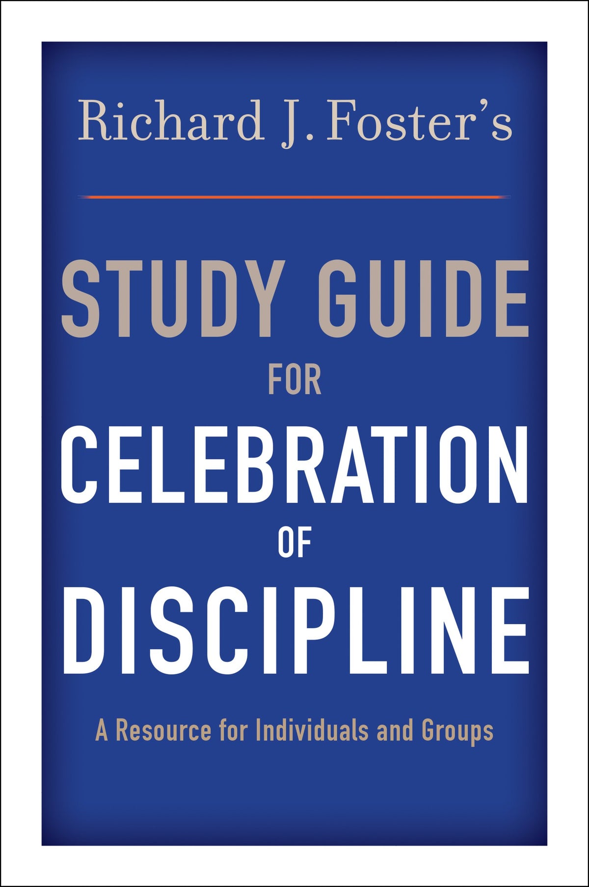 Richard J. Foster's Study Guide for "Celebration of Discipline": Brief Essays that Clarify Key Issues and Encourage Practice of the Spiritual Disciplines