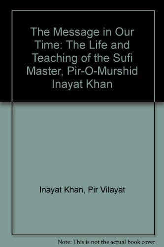The Message in Our Time: The Life and Teaching of the Sufi Master, Pir-O-Murshid Inayat Khan