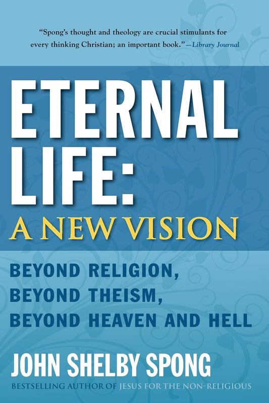 Eternal Life: A New Vision: Beyond Religion, Beyond Theism, Beyond Heaven and Hell – A Spiritual Autobiography on God, Death, and Belief