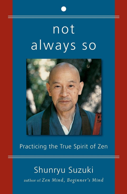 Not Always So: Practicing the True Spirit of Zen – The Final Teachings of Shunryu Suzuki to Empower Your Freedom