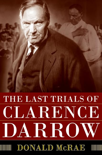 The Last Trials of Clarence Darrow: An Intimate Portrait of the Leopold & Loeb, Scopes, and Sweet Cases
