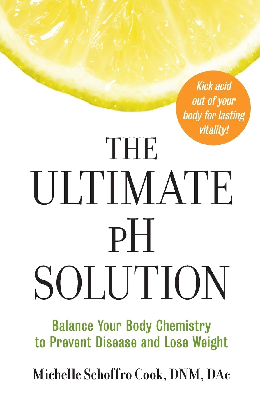 The Ultimate pH Solution: Balance Your Body Chemistry to Prevent Disease and Lose Weight – The Medically Sound Guide with 50 Recipes to Kick Acid