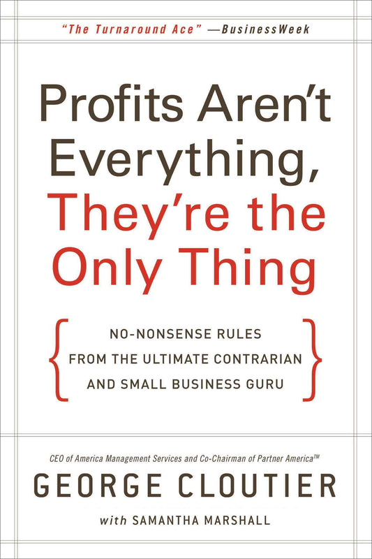 Profits Aren't Everything, They're the Only Thing: No-Nonsense Rules from the Ultimate Contrarian and Small Business Guru