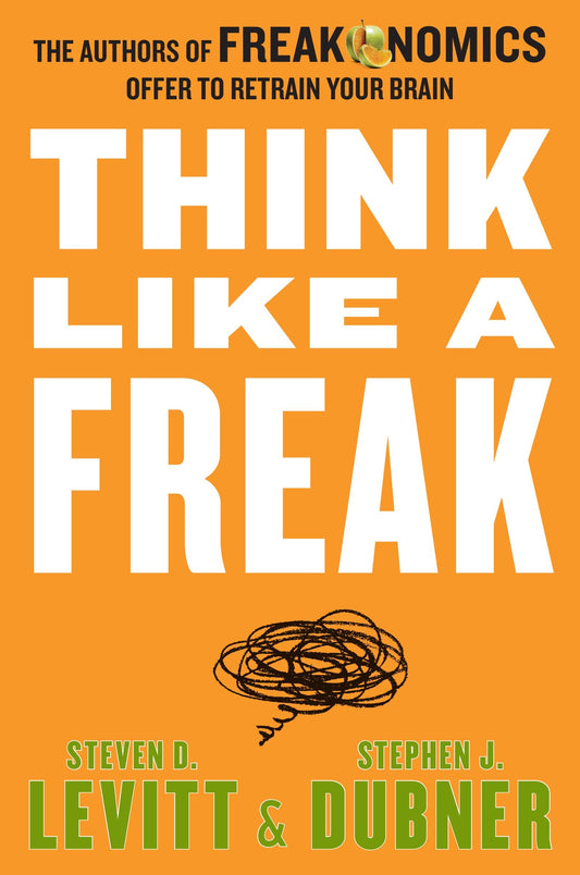 Think Like a Freak: The Authors of Freakonomics Offer to Retrain Your Brain - 465
