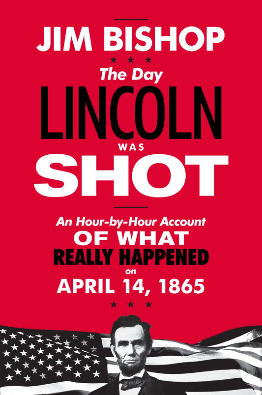 The Day Lincoln Was Shot: A Minute-by-Minute History of President Lincoln's Tragic Assassination by John Wilkes Booth