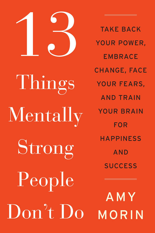 13 Things Mentally Strong People Don't Do: Take Back Your Power, Embrace Change, Face Your Fears, and Train Your Brain for Happiness and Success - 736