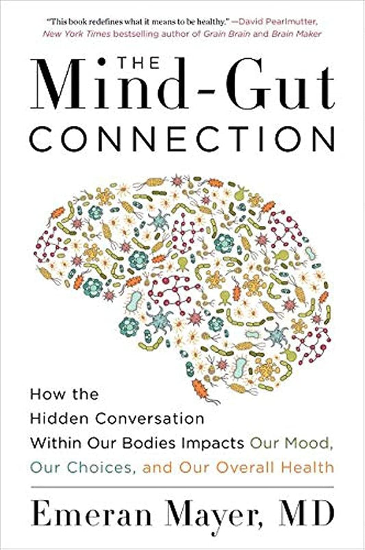 The Mind-Gut Connection: How the Hidden Conversation Within Our Bodies Impacts Our Mood, Choices, and Overall Health ― A Groundbreaking Science Guide