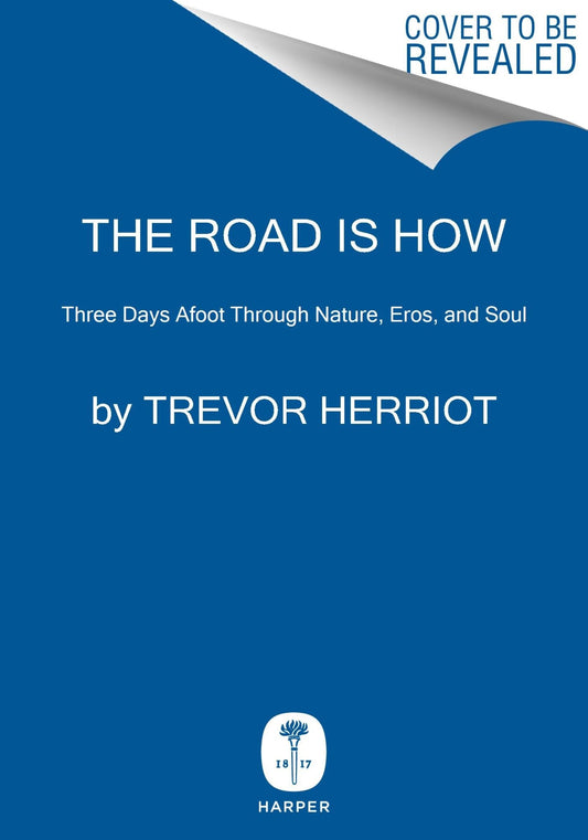 The Road is How: Three Days Afoot Through Nature, Eros, and Soul