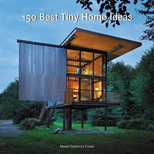 150 Best Tiny Home Ideas: A Comprehensive Home Design Guide on Maximizing Small Spaces