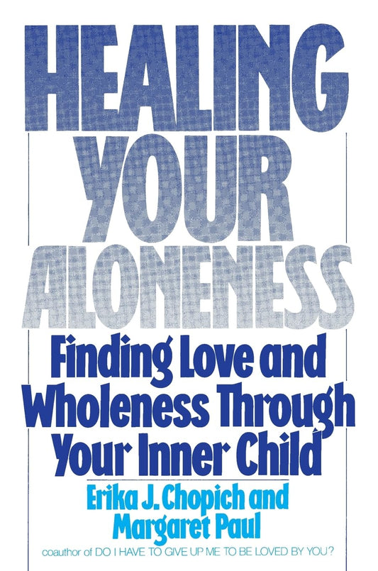 Healing Your Aloneness: Finding Love and Wholeness Through Your Inner Child – Reconnect with Your Loving Adult to Resolve Fears and Build Nurturing, Satisfying Relationships