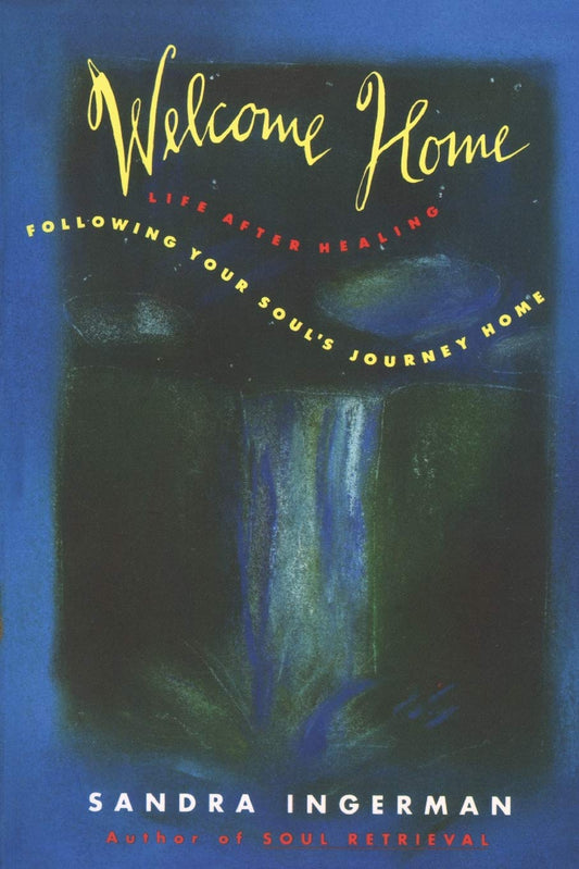 Welcome Home: Following Your Soul's Journey Home – A Shamanic Healing Tradition for Letting Go of Blame and Creating a Positive Future