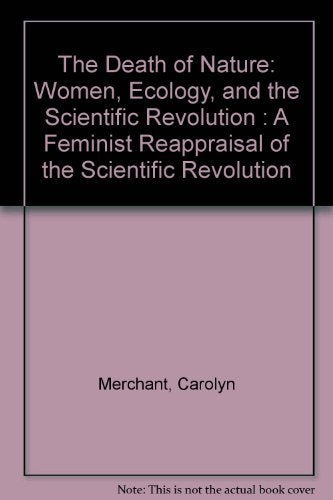 The Death of Nature: Women, Ecology, and the Scientific Revolution : A Feminist Reappraisal of the Scientific Revolution