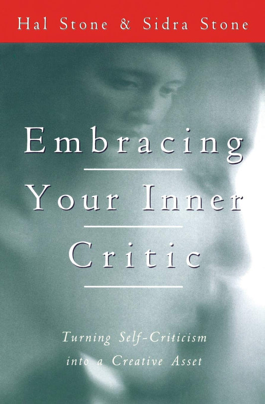 Embracing Your Inner Critic: Turning Self-Criticism into a Creative Asset – Voice Dialogue Exercises to Transform Your Adversary into an Intelligent, Supportive Ally