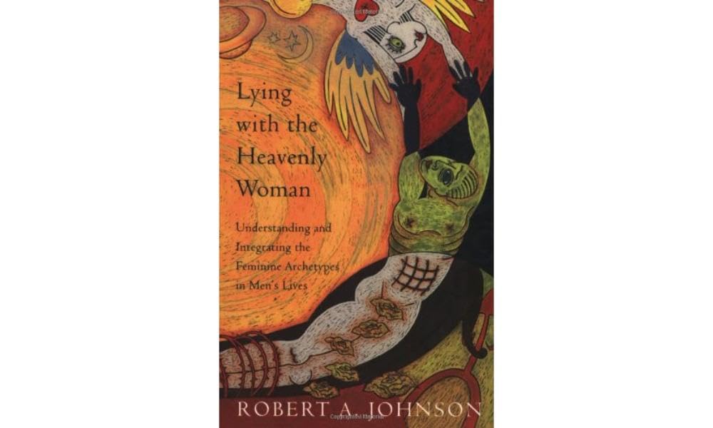 Lying with the Heavenly Woman: Understanding and Integrating the Feminine Archetypes in Men's Lives
