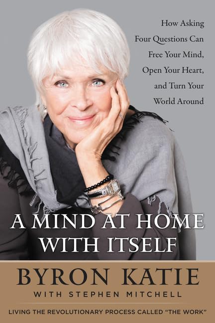 A Mind at Home with Itself: How Asking Four Questions Can Free Your Mind, Open Your Heart, and Turn Your World Around - 4324