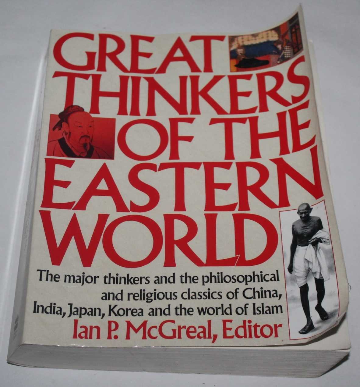 Great Thinkers of the Eastern World: The Major Thinkers and the Philosophical and Religious Classics of China, India, Japan, Korea, and the World of Islam