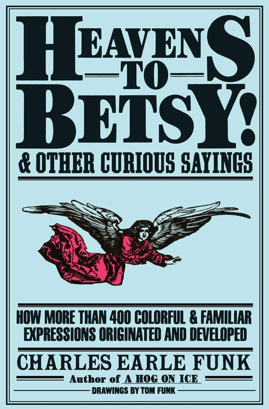 Heavens to Betsy!: And Other Curious Sayings – The Origins of 400+ Expressions from Classical Sources, Literature, and Frontier Humor