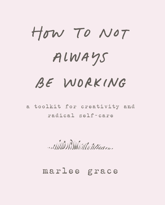 How to Not Always Be Working: A Toolkit for Creativity and Radical Self-Care - 942