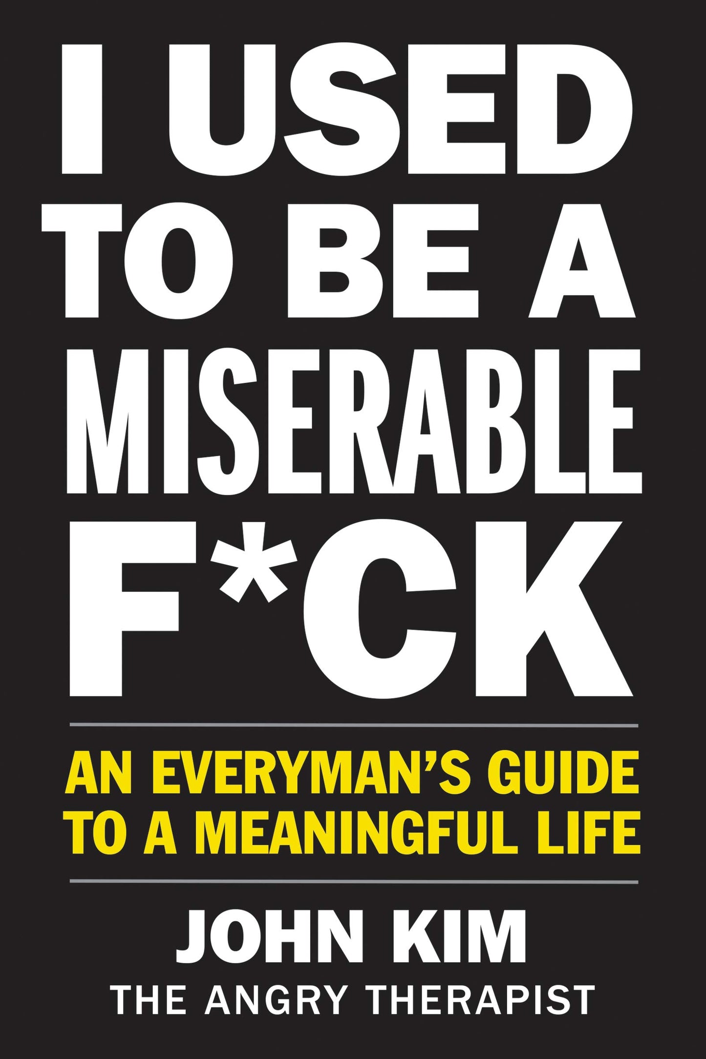 I Used to Be a Miserable F*ck: An Everyman’s Guide to a Meaningful Life (On Purpose)