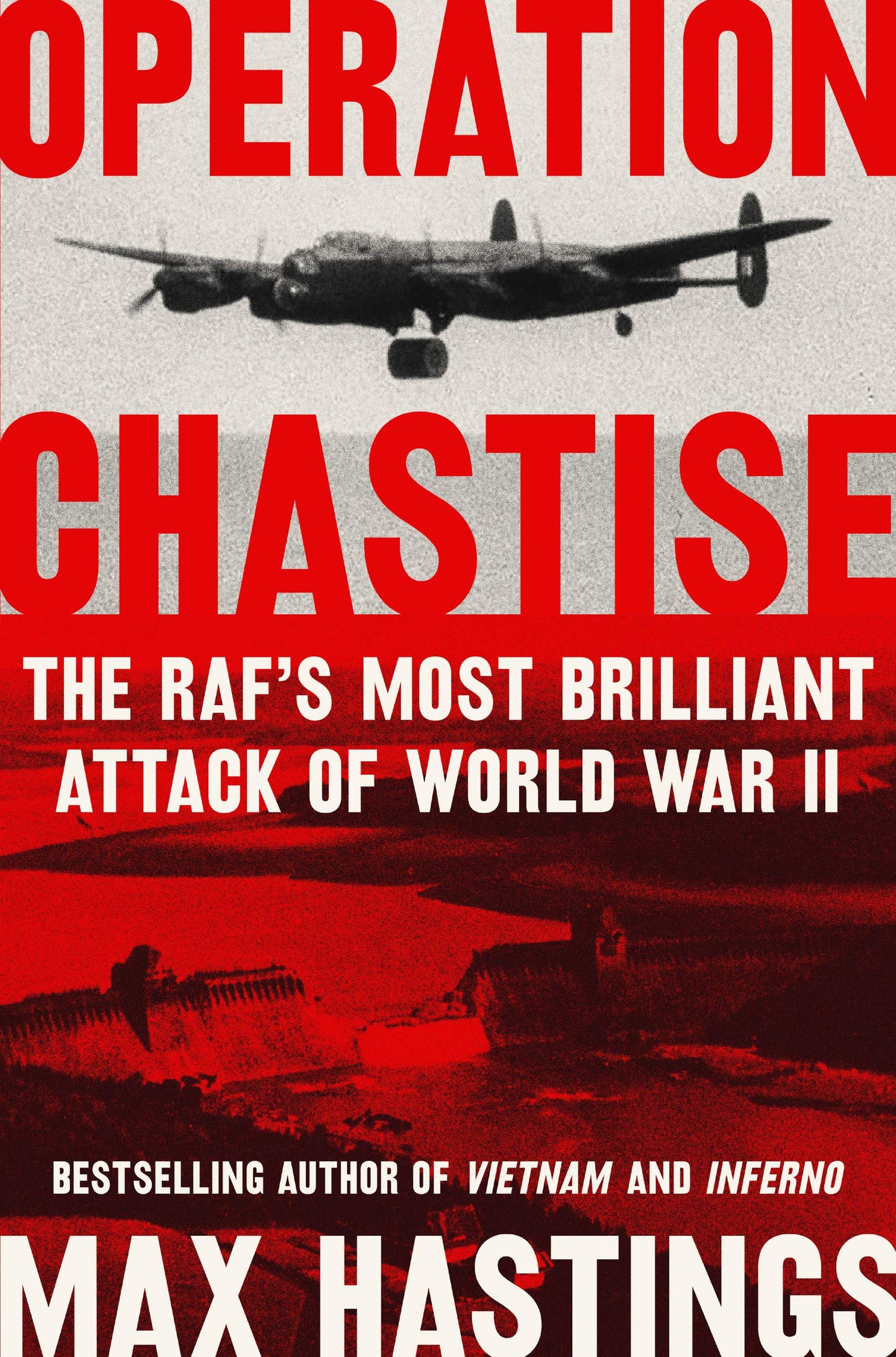 Operation Chastise: The RAF's Most Brilliant Attack of World War II – Max Hastings' Definitive Account of the 617 Squadron Dams Raid