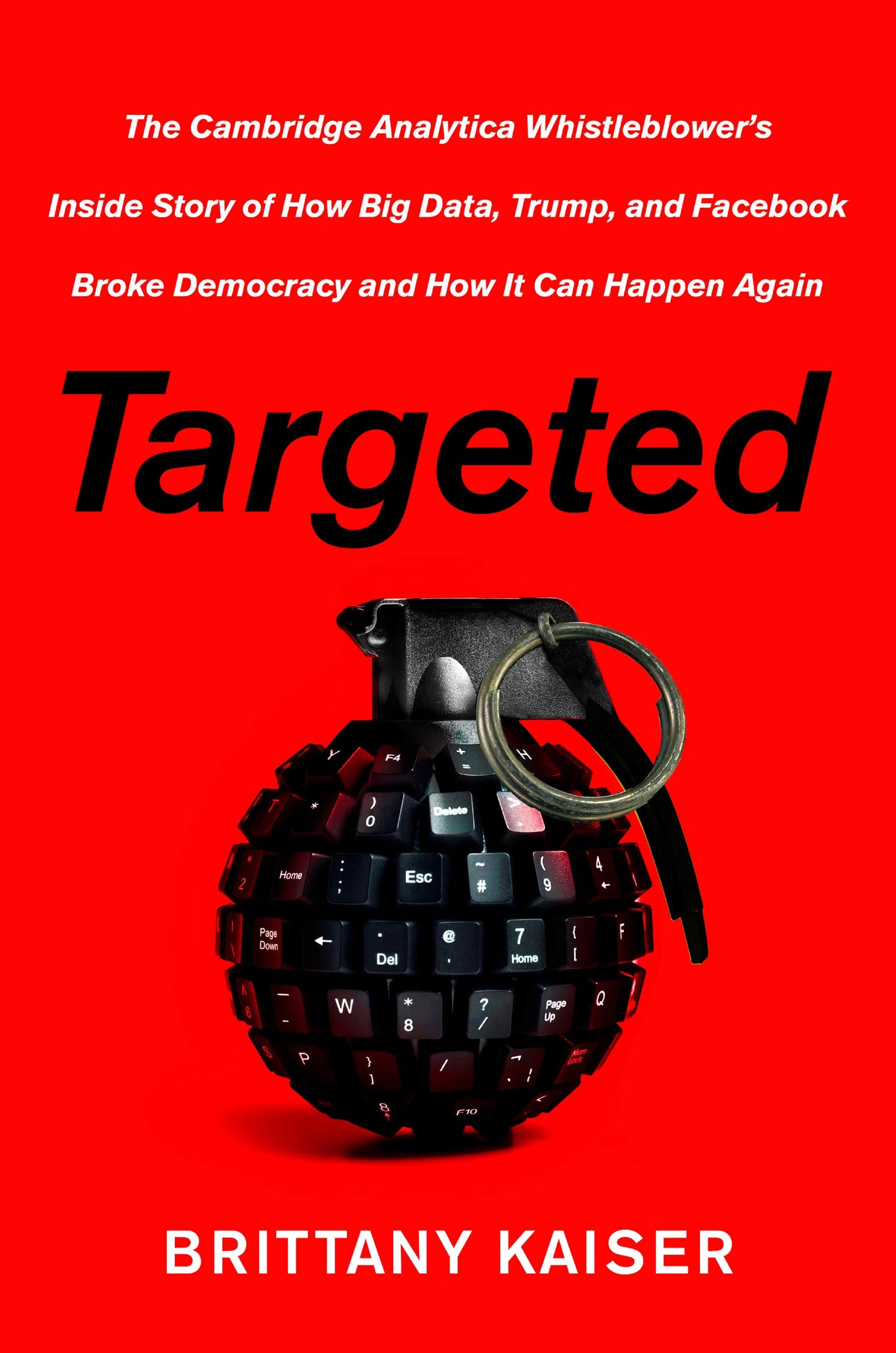 Targeted: The Cambridge Analytica Whistleblower's Inside Story of How Big Data, Trump, and Facebook Broke Democracy and How It Can Happen Again – An Eyewitness Account: Democracy at Risk