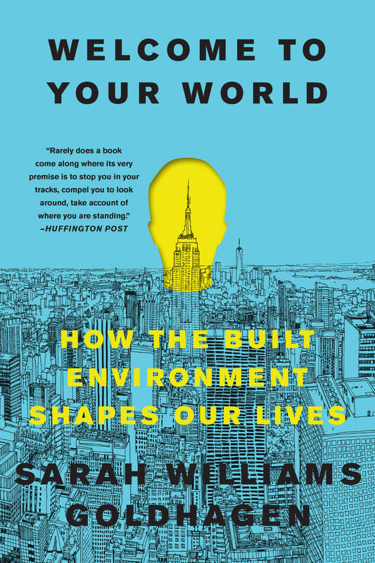 Welcome to Your World: How the Built Environment Shapes Our Lives – The Architecture Critic's Illustrated Guide to Psychology, Design, and Human Well-Being