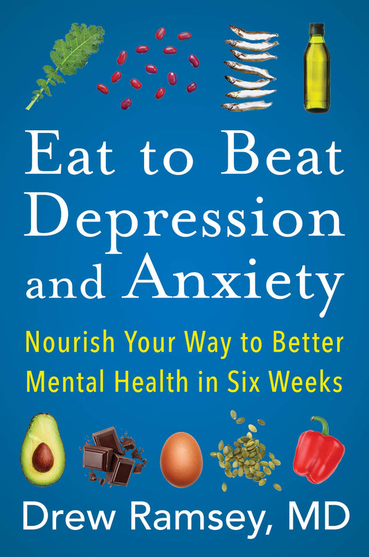 Eat to Beat Depression and Anxiety: Nourish Your Way to Better Mental Health in Six Weeks