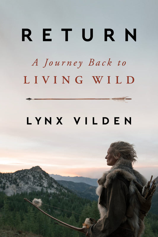 Return: A Journey Back to Living Wild – An Earth Advocate's Memoir of Stone Age Immersion and Ancestral Wisdom