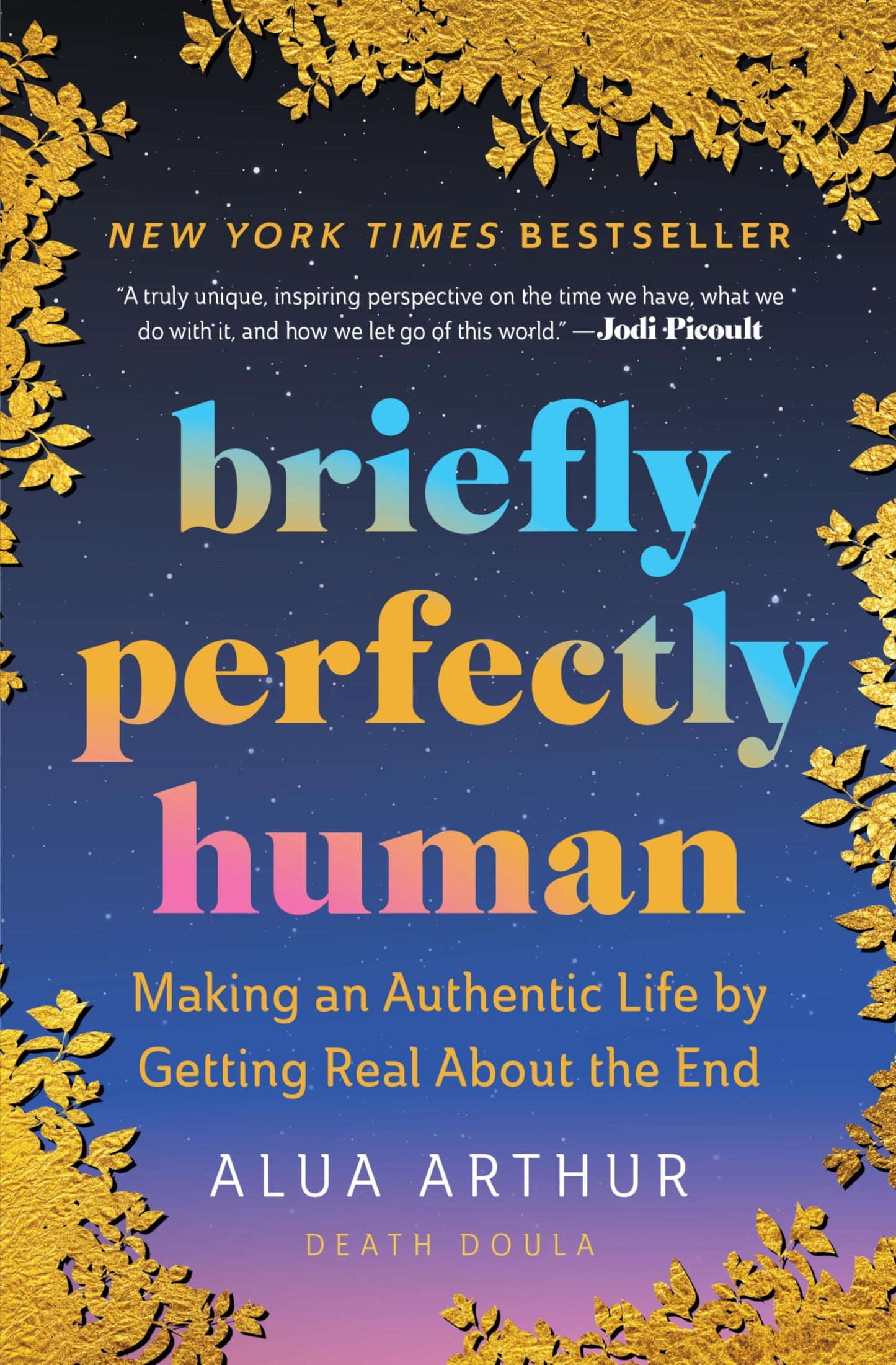 Briefly Perfectly Human: Making an Authentic Life by Getting Real About the End – The New York Times Bestselling Memoir on Death and Human Connection