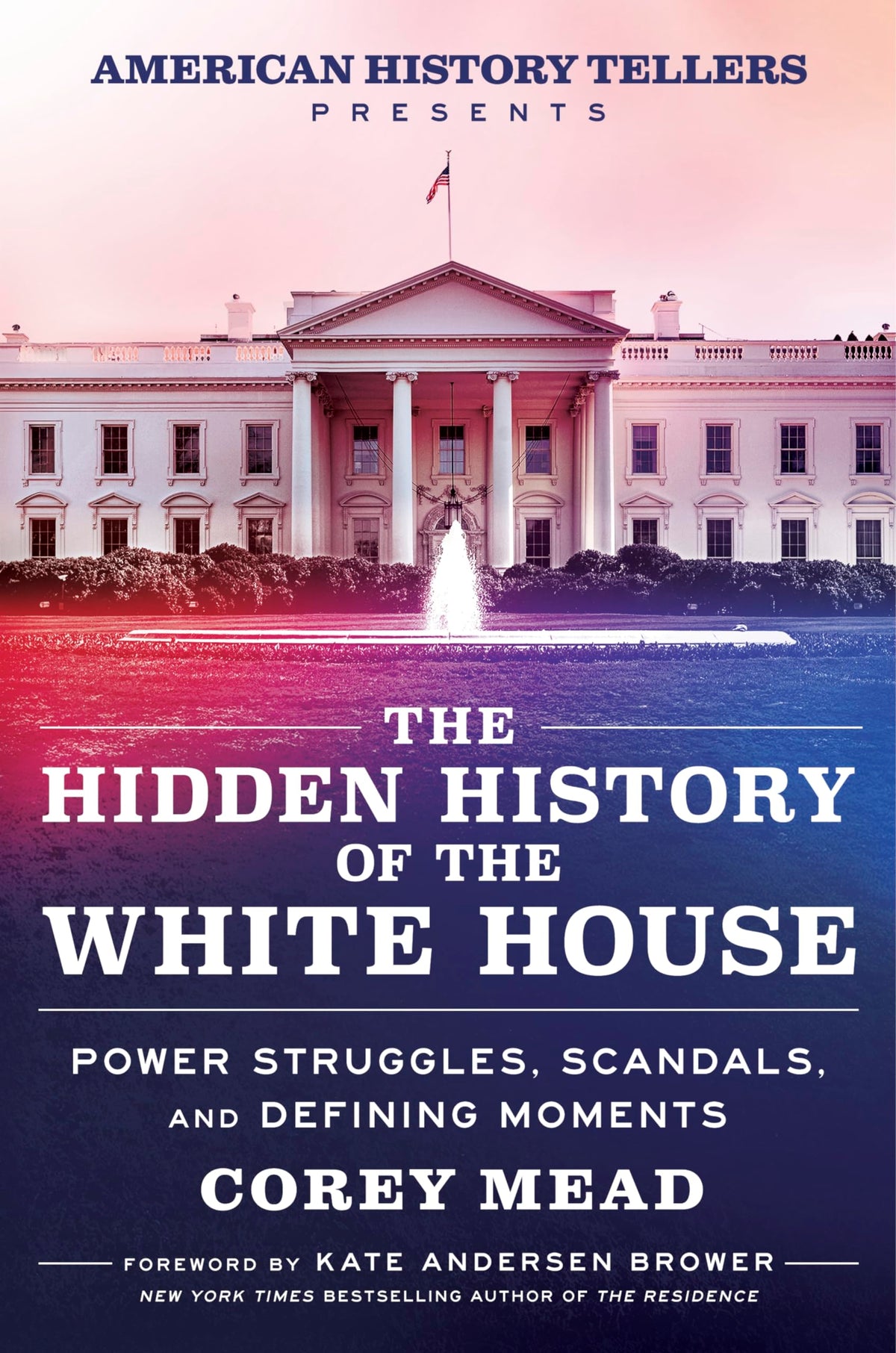 The Hidden History of the White House: Power Struggles, Scandals, and Defining Moments―Presented by the Hit Podcast American History Tellers: An Exploration of Unseen American History