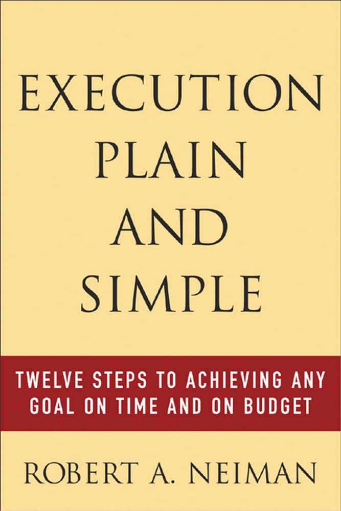 Execution Plain and Simple: Twelve Steps to Achieving Any Goal on Time and On Budget