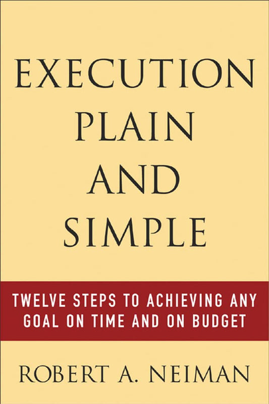 Execution Plain and Simple: Twelve Steps to Achieving Any Goal on Time and On Budget