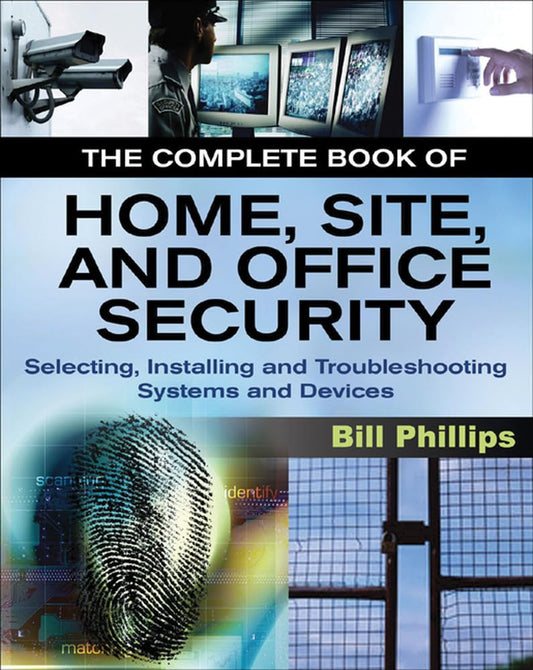 The Complete Book of Home, Site and Office Security: Selecting, Installing and Troubleshooting Systems and Devices - 3987
