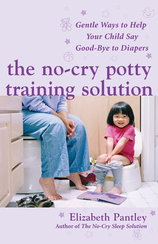 The No-Cry Potty Training Solution: Gentle Ways to Help Your Child Say Good-Bye to Diapers: Gentle Ways to Help Your Child Say Good-Bye to Diapers