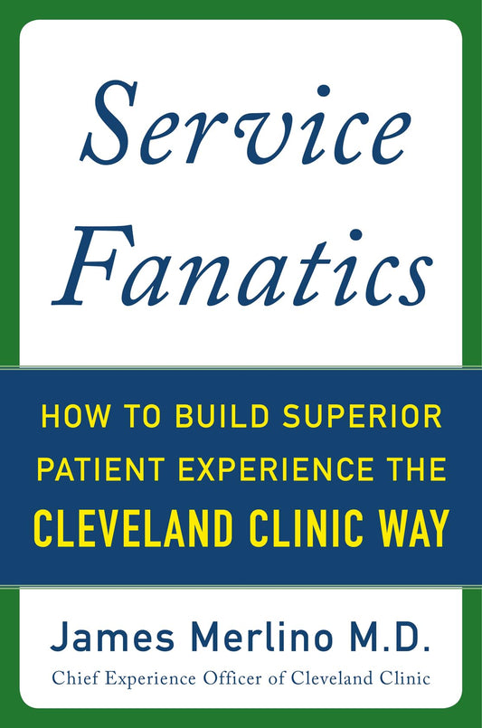 Service Fanatics: How to Build Superior Patient Experience the Cleveland Clinic Way - 8861