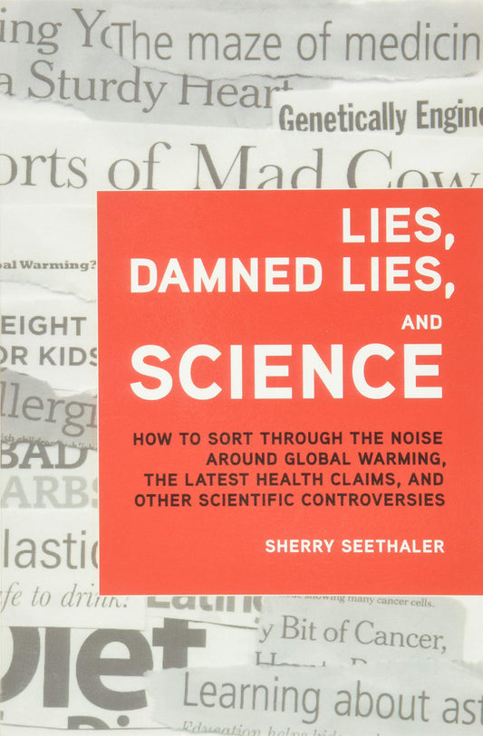 Lies, Damned Lies, and Science: How to Sort Through the Noise Around Global Warming, the Latest Health Claims, and Other Scientific Controversies