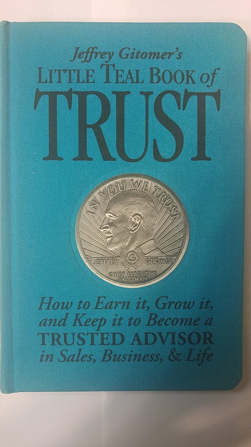 Jeffrey Gitomer's Little Teal Book of Trust: How to Earn It, Grow It, and Keep It to Become a Trusted Advisor in Sales, Business and Life