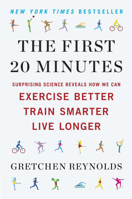 The First 20 Minutes: Surprising Science Reveals How We Can Exercise Better, Train Smarter, Live Longe r