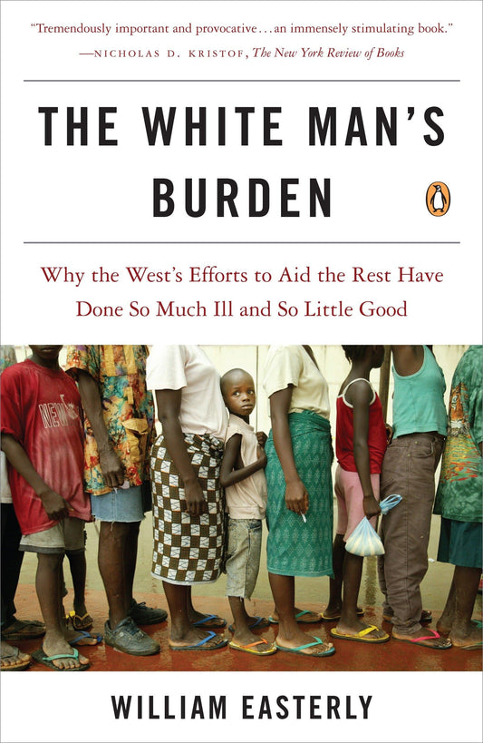 The White Man's Burden: Why the West's Efforts to Aid the Rest Have Done So Much Ill and So Little Good - 4894