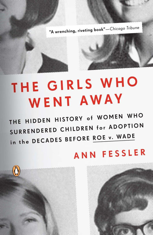 The Girls Who Went Away: The Hidden History of Women Who Surrendered Children for Adoption in the Decades Before Roe v. Wade - 9990
