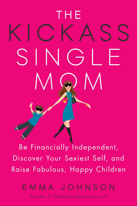 The Kickass Single Mom: Be Financially Independent, Discover Your Sexiest Self, and Raise Fabulous, Happy Children