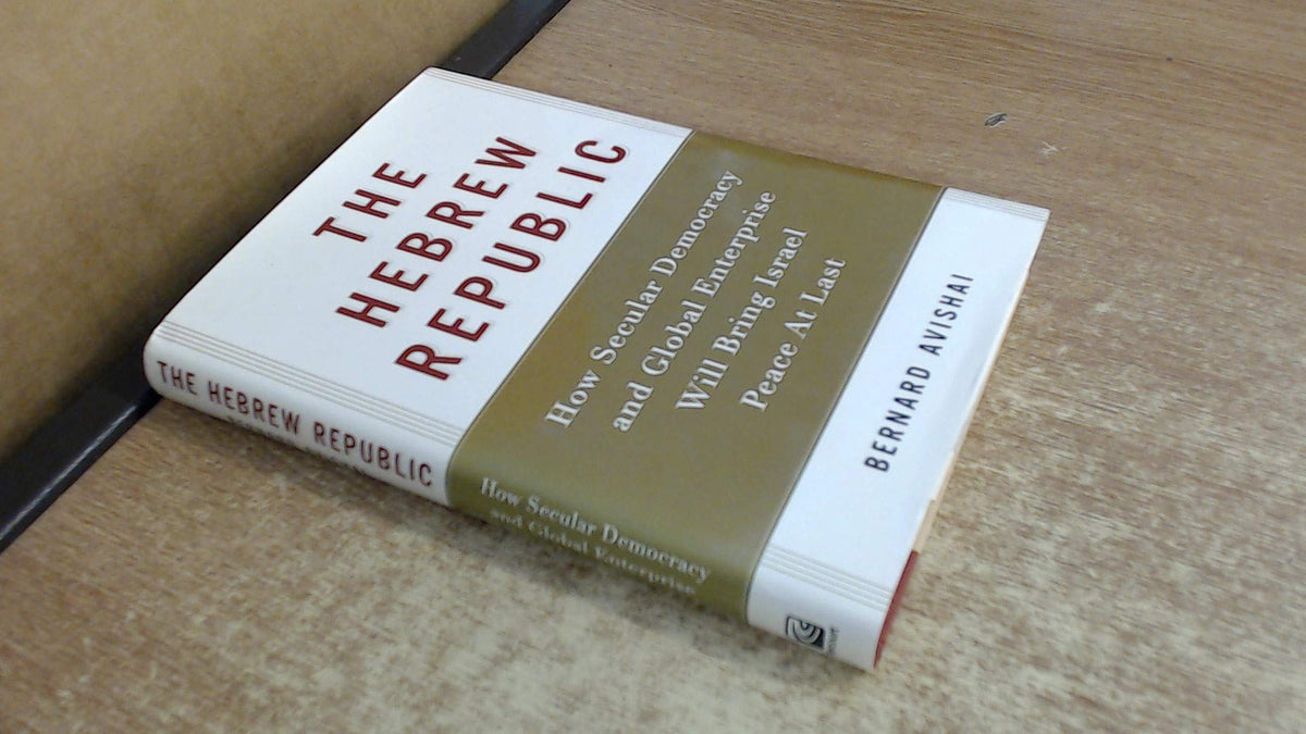 The Hebrew Republic: How Secular Democracy and Global Enterprise Will Bring Israel Peace At Last