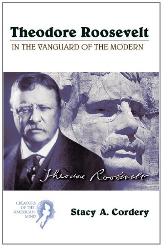 Theodore Roosevelt: In the Vanguard of the Modern (Creators of the American Mind)