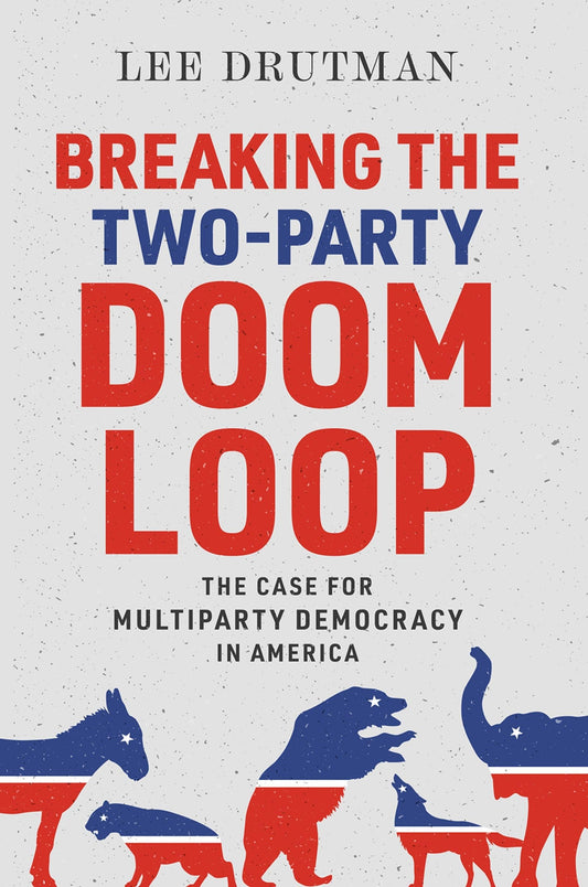 Breaking the Two-Party Doom Loop: The Case for Multiparty Democracy in America - 3683