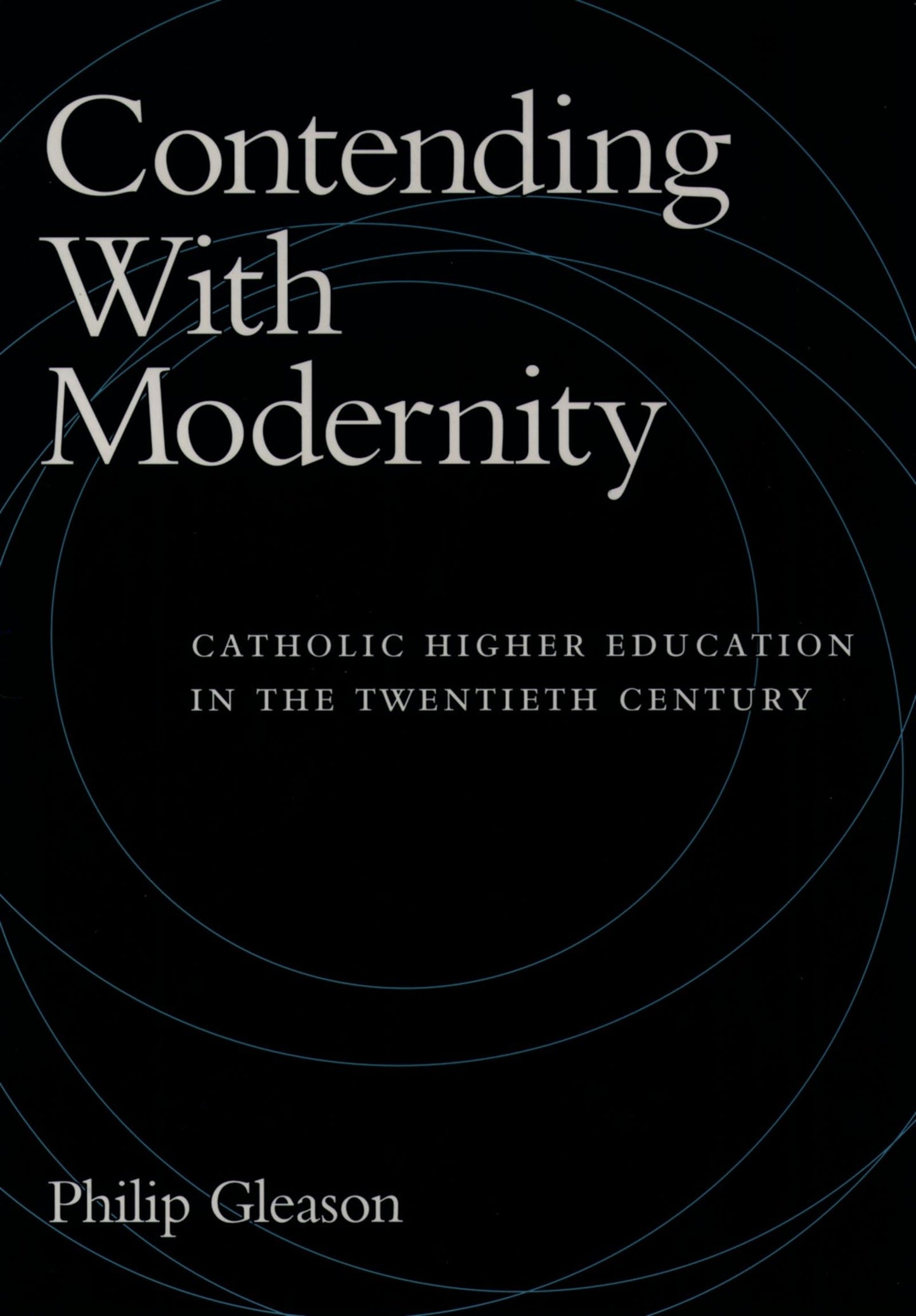 Contending With Modernity: Catholic Higher Education in the Twentieth Century
