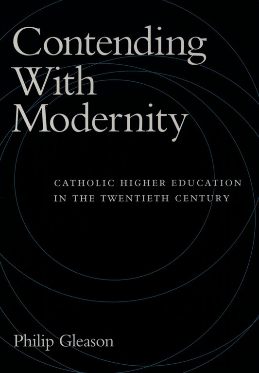 Contending With Modernity: Catholic Higher Education in the Twentieth Century