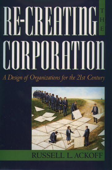 Re-Creating the Corporation: A Design of Organizations for the 21st Century