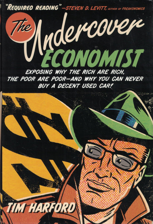 The Undercover Economist: Exposing Why the Rich Are Rich, the Poor Are Poor--and Why You Can Never Buy a Decent Used Car!